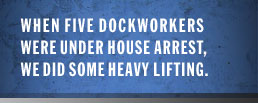 When five dockworkers were under house arrest, we did some heavy lifting.